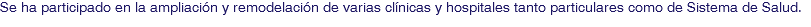 Se ha participado en la ampliación y remodelación de varias clínicas y hospitales tanto particulares como de Sistema de Salud.